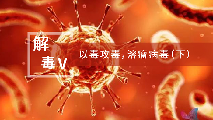【解“毒”V】以毒攻毒，，，，，，溶瘤病毒（下）